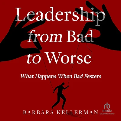 Leadership from Bad to Worse: What Happens When Festers