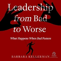 Leadership from Bad to Worse: What Happens When Festers