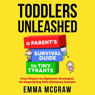 Toddlers Unleashed: A Parent's Survival Guide to Tiny Tyrants: From Diapers to Diplomas: Strategies for Negotiating with Miniature Humans