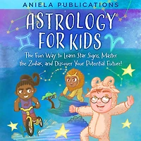 Astrology for Kids: the Fun Way to Learn Star Signs, Master Zodiac, and Discover Your Potential Future!