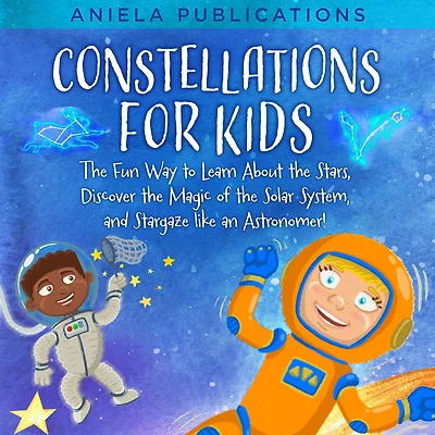 Constellations for Kids: the Fun Way to Learn About Stars, Discover Magic of Solar System, and Stargaze like an Astronomer!