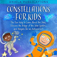 Constellations for Kids: the Fun Way to Learn About Stars, Discover Magic of Solar System, and Stargaze like an Astronomer!