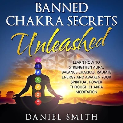 Banned Chakra Secrets Unleashed: Learn How To Strengthen Aura, Balance Chakras, Radiate Energy And Awaken Your Spiritual Power Through Meditation
