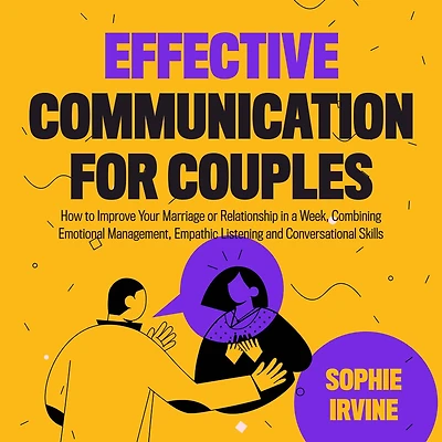 Effective Communication for Couples: How to Improve Your Marriage or Relationship a Week, Combining Emotional Management, Empathic Listening and Conversational Skills