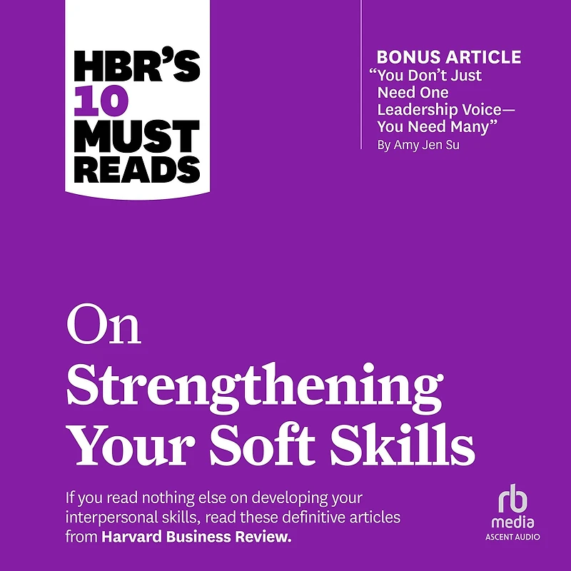 HBR's 10 Must Reads on Strengthening Your Soft Skills (with bonus article "You Don't Need Just One Leadership Voice--You Many" by Amy Jen Su)
