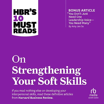 HBR's 10 Must Reads on Strengthening Your Soft Skills (with bonus article "You Don't Need Just One Leadership Voice--You Many" by Amy Jen Su)