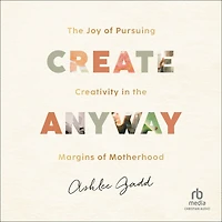 Create Anyway: the Joy of Pursuing Creativity Margins Motherhood