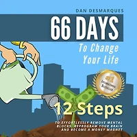66 Days to Change Your Life: 12 Steps Effortlessly Remove Mental Blocks, Reprogram Brain and Become a Money Magnet