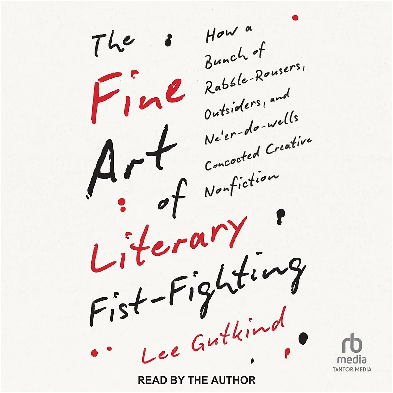 The Fine Art of Literary Fist-Fighting: How a Bunch Rabble-Rousers, Outsiders, and Ne'er-do-wells Concocted Creative Nonfiction