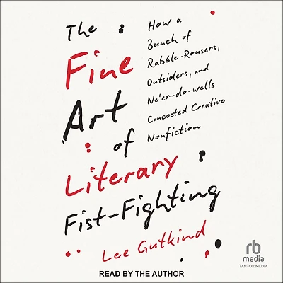 The Fine Art of Literary Fist-Fighting: How a Bunch Rabble-Rousers, Outsiders, and Ne'er-do-wells Concocted Creative Nonfiction