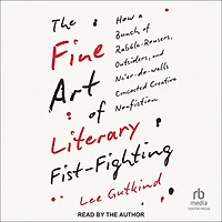 The Fine Art of Literary Fist-Fighting: How a Bunch Rabble-Rousers, Outsiders, and Ne'er-do-wells Concocted Creative Nonfiction