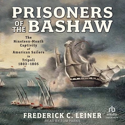 Prisoners of The Bashaw: Nineteen-Month Captivity American Sailors Tripoli, 1803-1805