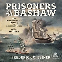 Prisoners of The Bashaw: Nineteen-Month Captivity American Sailors Tripoli, 1803-1805