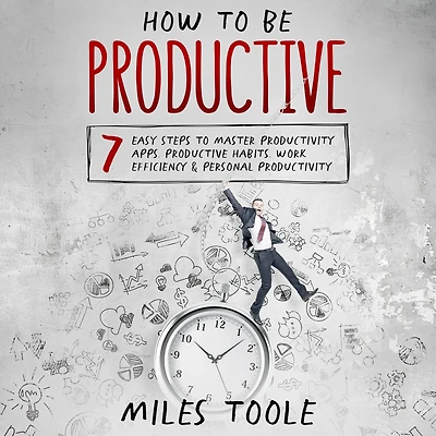 How to Be Productive: 7 Easy Steps to Master Productivity Apps, Productive Habits, Work Efficiency & Personal Productivity