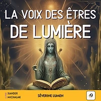 La voix des êtres de lumière: Comprendre les messages de vos guides spirituels, décrypter les signes de l'au-delà, se connecter à vos anges gardiens pour une transformation personnelle et une vie spirituelle épanouie