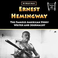 Ernest Hemingway: The Famous American Story Writer and Journalist