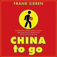 China to go: Wirtschaft, Gesellschaft, Kultur - 100 innovative Trends und erhellende Einblicke