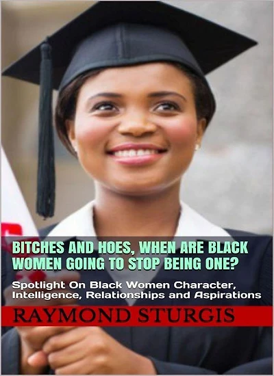 Bitches and Hoes: When Are Black Women Going to Stop Being One?: Spotlight On Black Women Character, Intelligence, Relationships and Aspirations