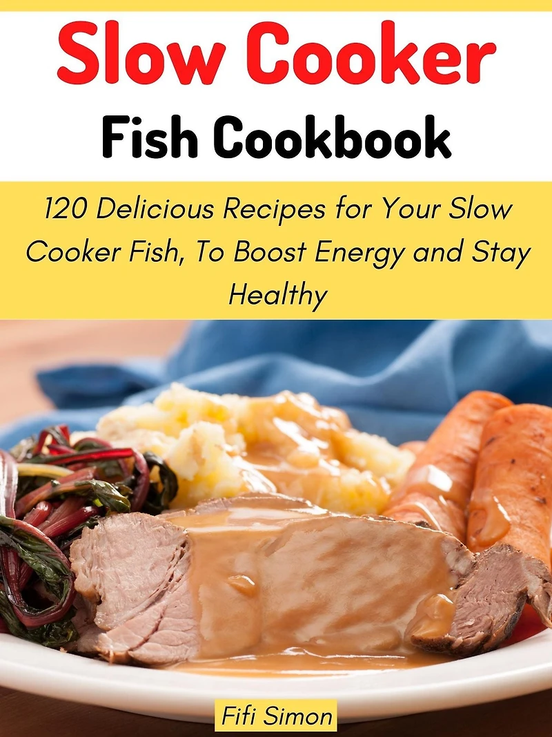 Slow Cooker Fish Cookbook: 120 Delicious Recipes for Your Slow Cooker Fish, To Boost Energy and Stay Healthy