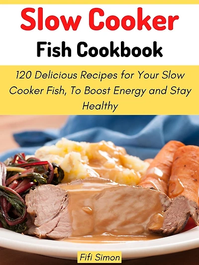 Slow Cooker Fish Cookbook: 120 Delicious Recipes for Your Slow Cooker Fish, To Boost Energy and Stay Healthy