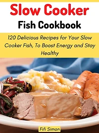 Slow Cooker Fish Cookbook: 120 Delicious Recipes for Your Slow Cooker Fish, To Boost Energy and Stay Healthy