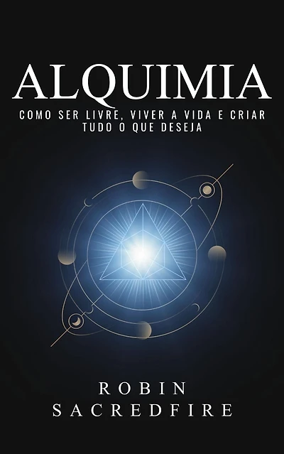 Alquimia: Como Ser Livre, Viver a Vida e Criar Tudo o Que Deseja
