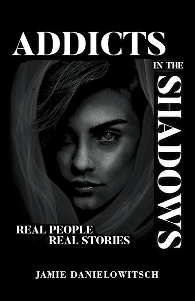 Addicts in the Shadows: REAL PEOPLE, REAL STORIES