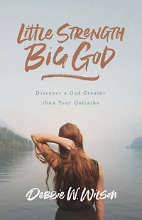 Little Strength, Big God: Discover a God Greater than Your Goliaths