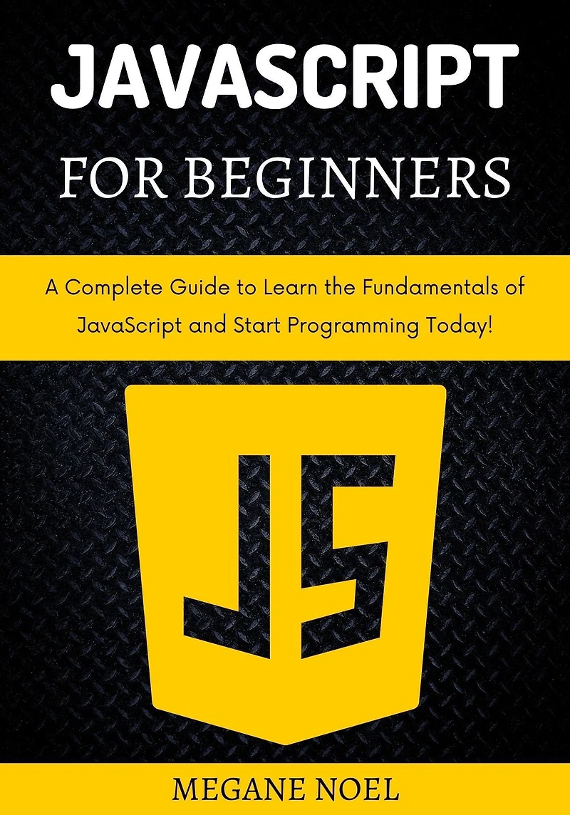 JavaScript for Beginners: A Complete Guide to Learn the Fundamentals of and Start Programming Today!