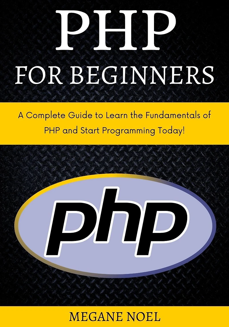PHP for Beginners: A Complete Guide to Learn the Fundamentals of and Start Programming Today!