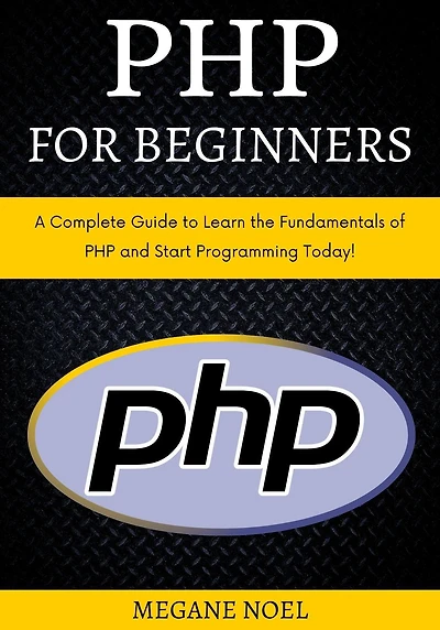 PHP for Beginners: A Complete Guide to Learn the Fundamentals of and Start Programming Today!