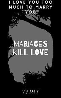 MARIAGES KILL LOVE: I Love you too much to marry youv