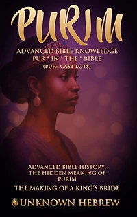 PURIM ADVANCED BIBLE KNOWLEDGE, PUR IN THE BIBLE (PUR=CAST LOTS): ADVANCED BIBLE HISTORY THE HIDDEN MEANING OF PURIM, THE MAKING OF A KING'S BRIDE.