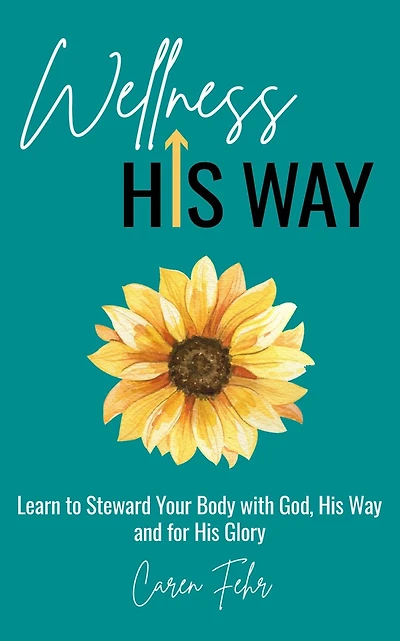 Wellness His Way: Learn to Steward Your Body with God, Way and for Glory