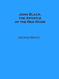 John Black, the Apostle of Red River (Illustrated)