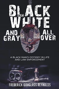 Black, White, and Gray All Over: A Black Man's Odyssey Life Law Enforcement
