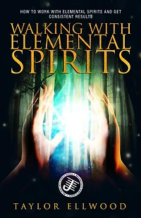 Walking with Elemental Spirits: How to Work with Elemental Spirits and get Consistent Results