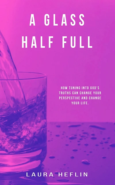 A Glass Half Full: How Tuning Into God's Truths Can Change Your Perspective And Life