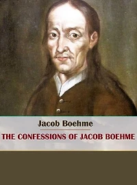 The Confessions of Jacob Boehme (Illustrated)