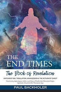 the End Times, Book of Revelation, Antichrist 666, Tribulation, Armageddon and Return Christ: Doomsday Apocalypse Last Days Earth, Millennial Reign, Apostate Church & Messianic Age