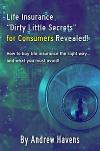 Life Insurance "Dirty Little Secrets" for Consumers Revealed!: How to buy life insurance the right way... and what you must avoid!