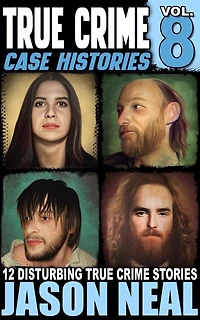 True Crime Case Histories - Volume 8: 12 Disturbing Stories