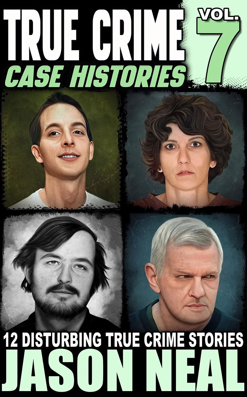 True Crime Case Histories - Volume 7: 12 Disturbing Stories