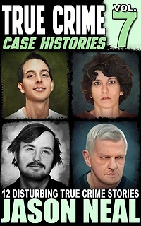 True Crime Case Histories - Volume 7: 12 Disturbing Stories