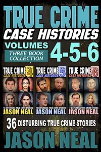 True Crime Case Histories - (Volumes 4, 5, & 6): 36 Disturbing Stories (3 Book Collection)
