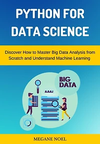 Python for Data Science: Discover How to Master Big Analysis from Scratch and Understand Machine Learning & Applied Artificial Intelligence