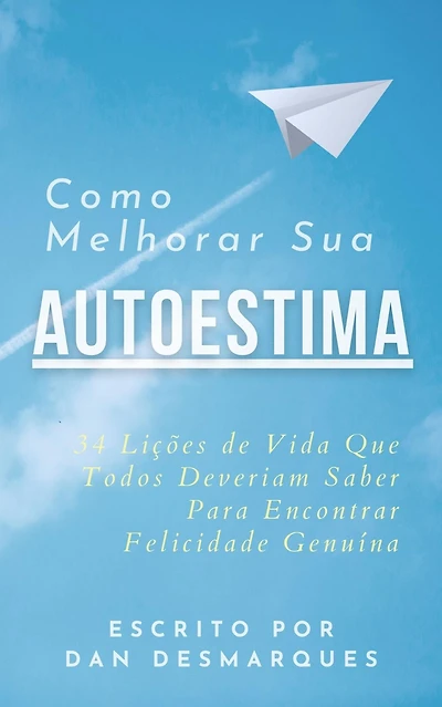 Como Melhorar Sua Autoestima: 34 Licoes de Vida Que Todos Deveriam Saber Para Encontrar Felicidade Genuina