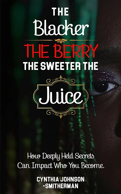 The Blacker Berry, Sweeter Juice: How Deeply Held Secrets Can Impact Who You Become!