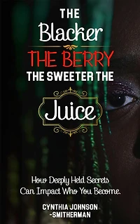 The Blacker Berry, Sweeter Juice: How Deeply Held Secrets Can Impact Who You Become!