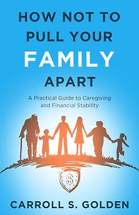 How Not to Pull Your Family Apart: A Practical Guide Caregiving and Financial Stability